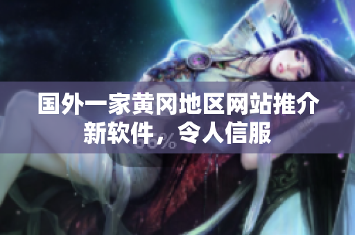 國(guó)外一家黃岡地區(qū)網(wǎng)站推介新軟件，令人信服