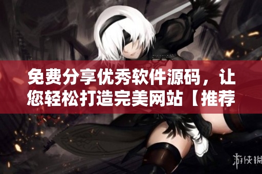 免費(fèi)分享優(yōu)秀軟件源碼，讓您輕松打造完美網(wǎng)站【推薦】