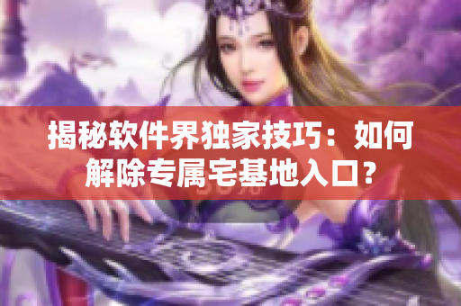 揭秘軟件界獨(dú)家技巧：如何解除專屬宅基地入口？