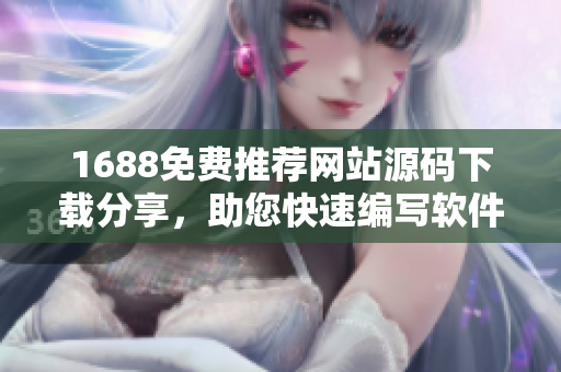 1688免費(fèi)推薦網(wǎng)站源碼下載分享，助您快速編寫軟件，實(shí)用便捷！