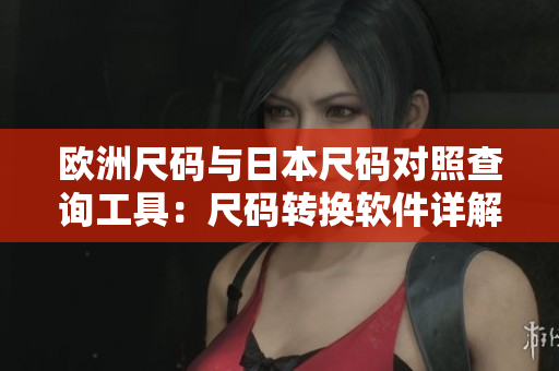 歐洲尺碼與日本尺碼對照查詢工具：尺碼轉換軟件詳解
