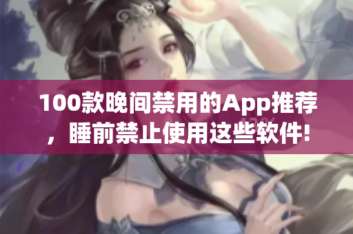 100款晚間禁用的App推薦，睡前禁止使用這些軟件!