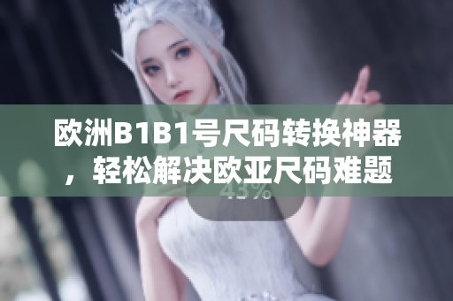 歐洲B1B1號尺碼轉(zhuǎn)換神器，輕松解決歐亞尺碼難題