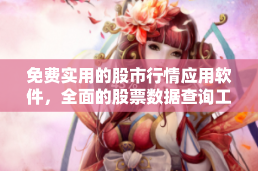 免費(fèi)實(shí)用的股市行情應(yīng)用軟件，全面的股票數(shù)據(jù)查詢工具