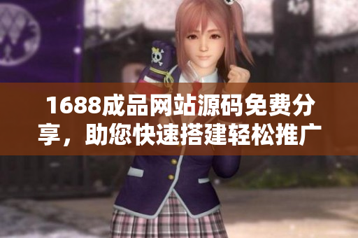 1688成品網(wǎng)站源碼免費(fèi)分享，助您快速搭建輕松推廣軟件產(chǎn)品