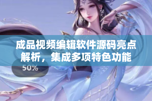 成品視頻編輯軟件源碼亮點解析，集成多項特色功能
