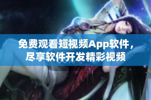 免費觀看短視頻App軟件，盡享軟件開發(fā)精彩視頻