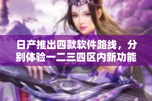 日產(chǎn)推出四款軟件路線，分別體驗一二三四區(qū)內(nèi)新功能。