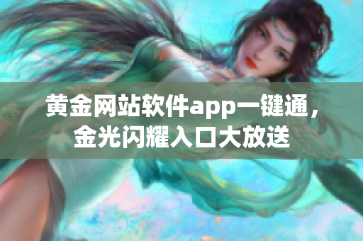 黃金網(wǎng)站軟件app一鍵通，金光閃耀入口大放送