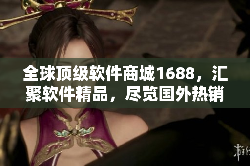 全球頂級軟件商城1688，匯聚軟件精品，盡覽國外熱銷軟件