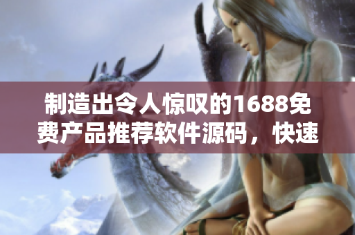 制造出令人驚嘆的1688免費(fèi)產(chǎn)品推薦軟件源碼，快速搭建成品網(wǎng)站