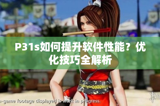 P31s如何提升軟件性能？?jī)?yōu)化技巧全解析
