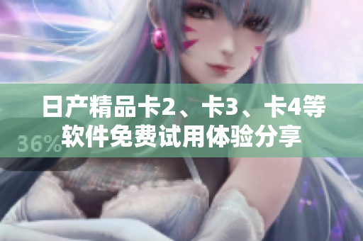 日產(chǎn)精品卡2、卡3、卡4等軟件免費(fèi)試用體驗(yàn)分享