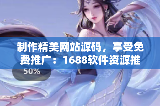 制作精美網(wǎng)站源碼，享受免費(fèi)推廣：1688軟件資源推薦