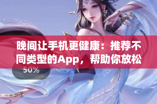 晚間讓手機(jī)更健康：推薦不同類型的App，幫助你放松心情并提高睡眠質(zhì)量
