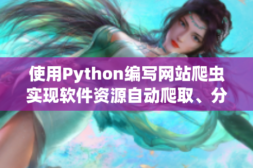 使用Python編寫網(wǎng)站爬蟲實(shí)現(xiàn)軟件資源自動(dòng)爬取、分類、推薦
