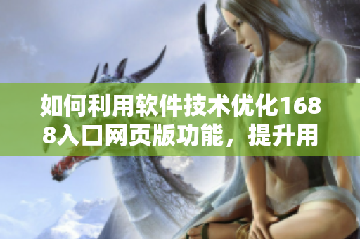 如何利用軟件技術(shù)優(yōu)化1688入口網(wǎng)頁版功能，提升用戶體驗和效率