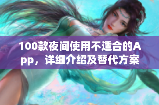 100款夜間使用不適合的App，詳細(xì)介紹及替代方案推薦