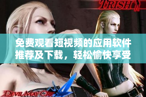 免費(fèi)觀看短視頻的應(yīng)用軟件推薦及下載，輕松愉快享受視頻世界