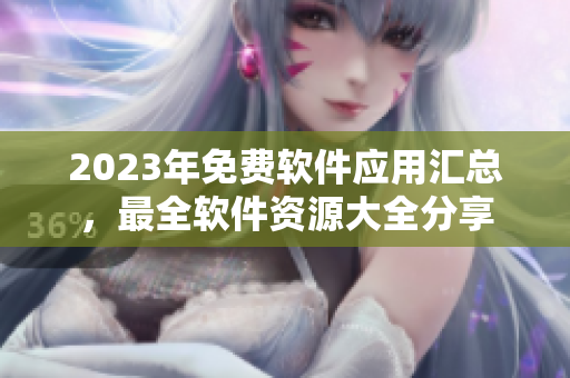 2023年免費(fèi)軟件應(yīng)用匯總，最全軟件資源大全分享