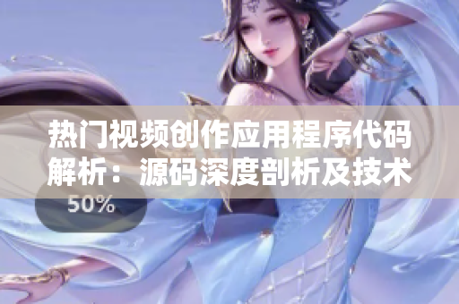 熱門(mén)視頻創(chuàng)作應(yīng)用程序代碼解析：源碼深度剖析及技術(shù)亮點(diǎn)