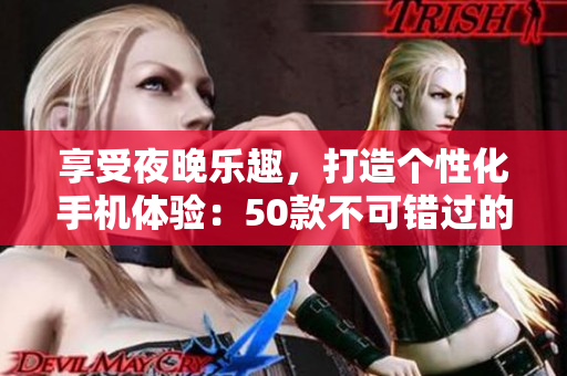享受夜晚樂趣，打造個(gè)性化手機(jī)體驗(yàn)：50款不可錯(cuò)過的夜間精品應(yīng)用推薦