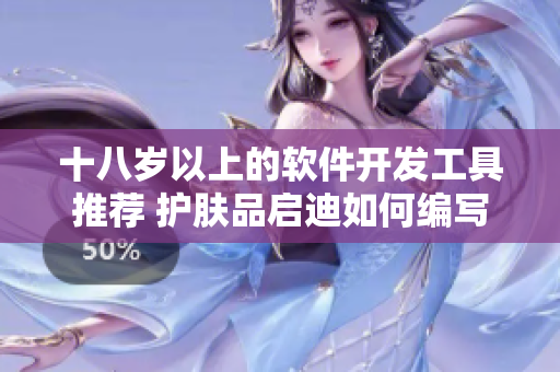十八歲以上的軟件開發(fā)工具推薦 護(hù)膚品啟迪如何編寫優(yōu)質(zhì)代碼