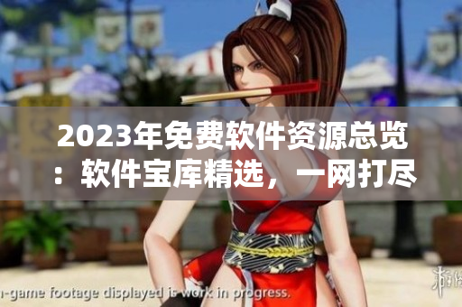 2023年免費軟件資源總覽：軟件寶庫精選，一網(wǎng)打盡!