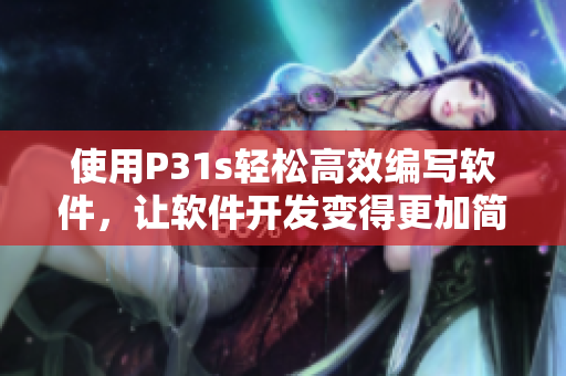 使用P31s輕松高效編寫軟件，讓軟件開發(fā)變得更加簡單愉快