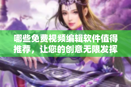 哪些免費視頻編輯軟件值得推薦，讓您的創(chuàng)意無限發(fā)揮