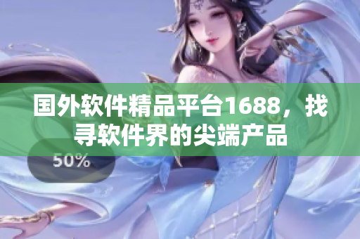 國外軟件精品平臺1688，找尋軟件界的尖端產(chǎn)品