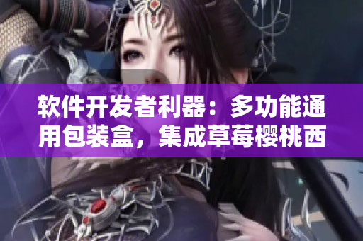 軟件開發(fā)者利器：多功能通用包裝盒，集成草莓櫻桃西瓜榴蓮的精華