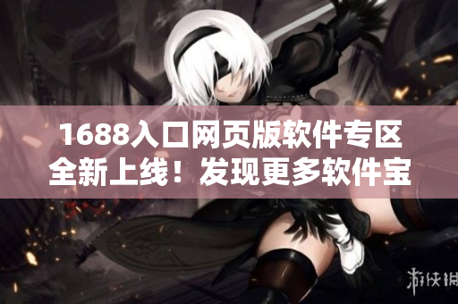 1688入口網(wǎng)頁(yè)版軟件專區(qū)全新上線！發(fā)現(xiàn)更多軟件寶藏，暢享軟件世界！
