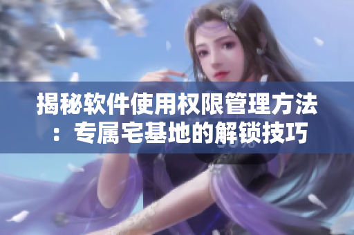 揭秘軟件使用權限管理方法：專屬宅基地的解鎖技巧