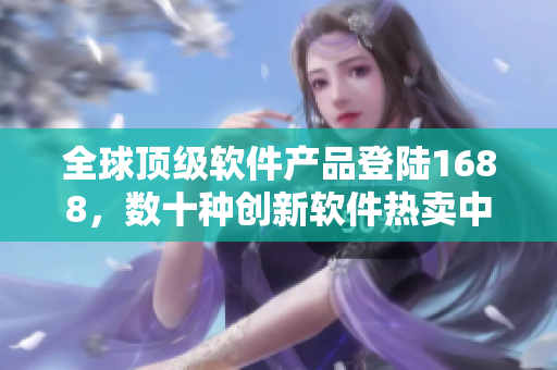 全球頂級軟件產品登陸1688，數十種創(chuàng)新軟件熱賣中!