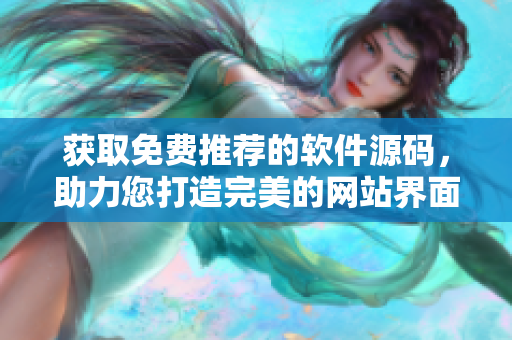 獲取免費(fèi)推薦的軟件源碼，助力您打造完美的網(wǎng)站界面