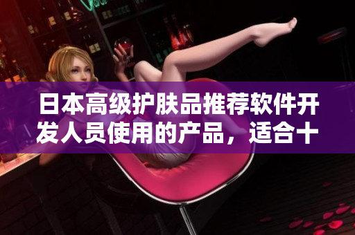 日本高級(jí)護(hù)膚品推薦軟件開(kāi)發(fā)人員使用的產(chǎn)品，適合十八歲以上人群