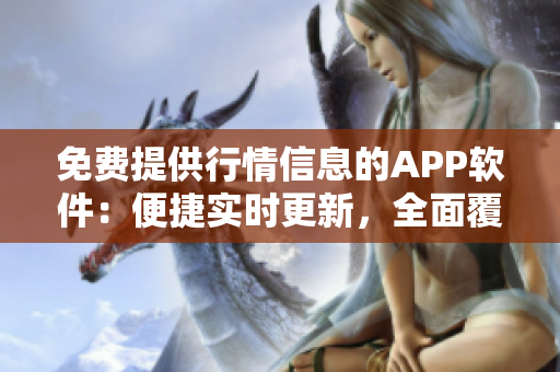 免費(fèi)提供行情信息的APP軟件：便捷實(shí)時(shí)更新，全面覆蓋市場(chǎng)，助您緊跟股市動(dòng)態(tài)