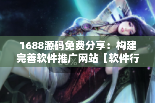 1688源碼免費分享：構(gòu)建完善軟件推廣網(wǎng)站【軟件行業(yè)經(jīng)驗總結(jié)】