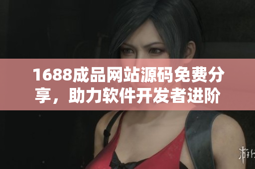 1688成品網(wǎng)站源碼免費(fèi)分享，助力軟件開發(fā)者進(jìn)階