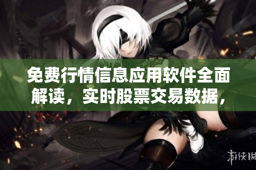 免費(fèi)行情信息應(yīng)用軟件全面解讀，實時股票交易數(shù)據(jù)，離你更近
