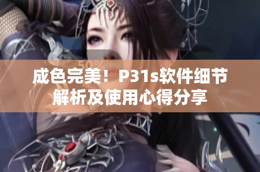 成色完美！P31s軟件細(xì)節(jié)解析及使用心得分享