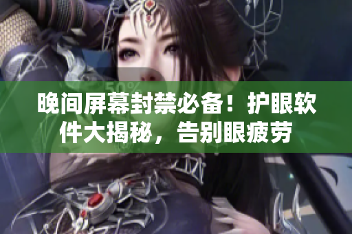 晚間屏幕封禁必備！護(hù)眼軟件大揭秘，告別眼疲勞