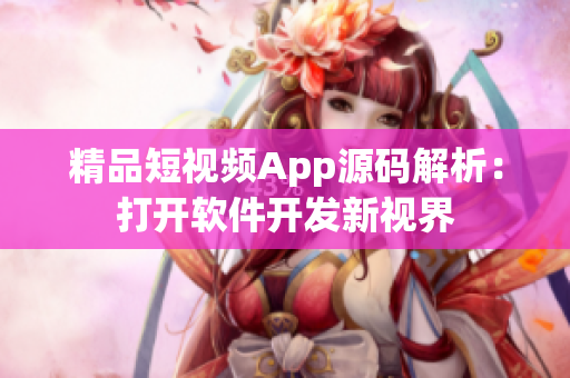 精品短視頻App源碼解析：打開軟件開發(fā)新視界