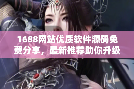 1688網(wǎng)站優(yōu)質(zhì)軟件源碼免費(fèi)分享，最新推薦助你升級軟件技能