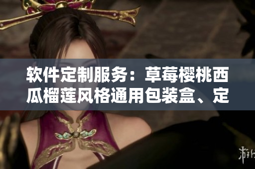 軟件定制服務：草莓櫻桃西瓜榴蓮風格通用包裝盒、定制化設計與實現(xiàn)