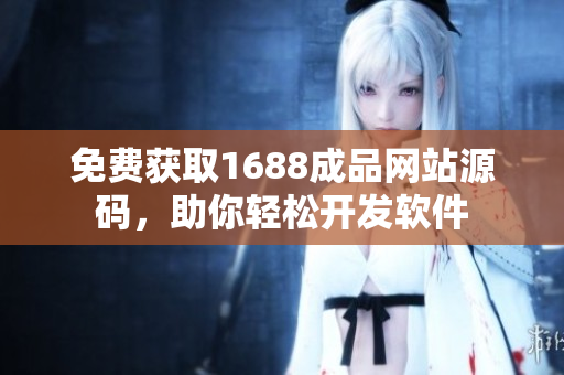 免費獲取1688成品網(wǎng)站源碼，助你輕松開發(fā)軟件