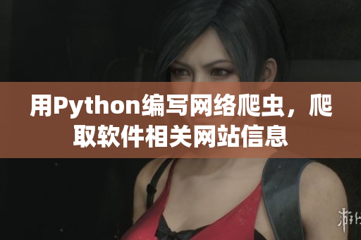 用Python編寫網(wǎng)絡(luò)爬蟲，爬取軟件相關(guān)網(wǎng)站信息