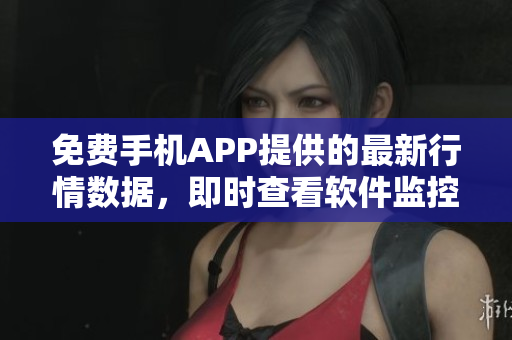 免費(fèi)手機(jī)APP提供的最新行情數(shù)據(jù)，即時(shí)查看軟件監(jiān)控市場(chǎng)變化