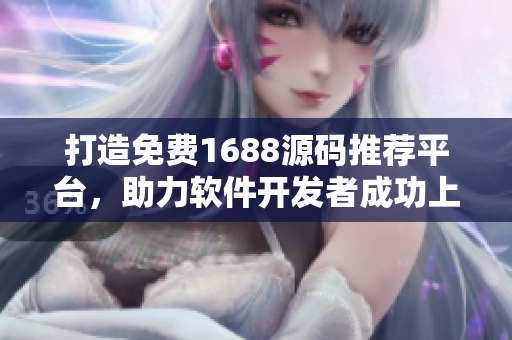 打造免費(fèi)1688源碼推薦平臺(tái)，助力軟件開發(fā)者成功上線
